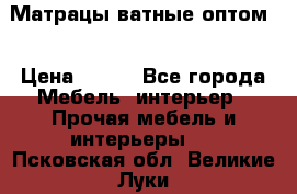 Матрацы ватные оптом. › Цена ­ 265 - Все города Мебель, интерьер » Прочая мебель и интерьеры   . Псковская обл.,Великие Луки г.